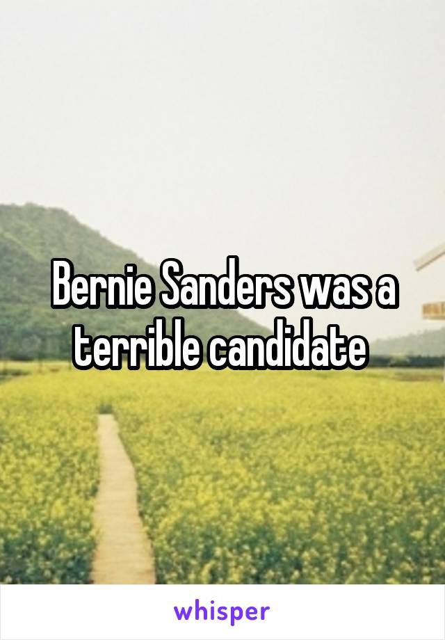 Bernie Sanders was a terrible candidate 