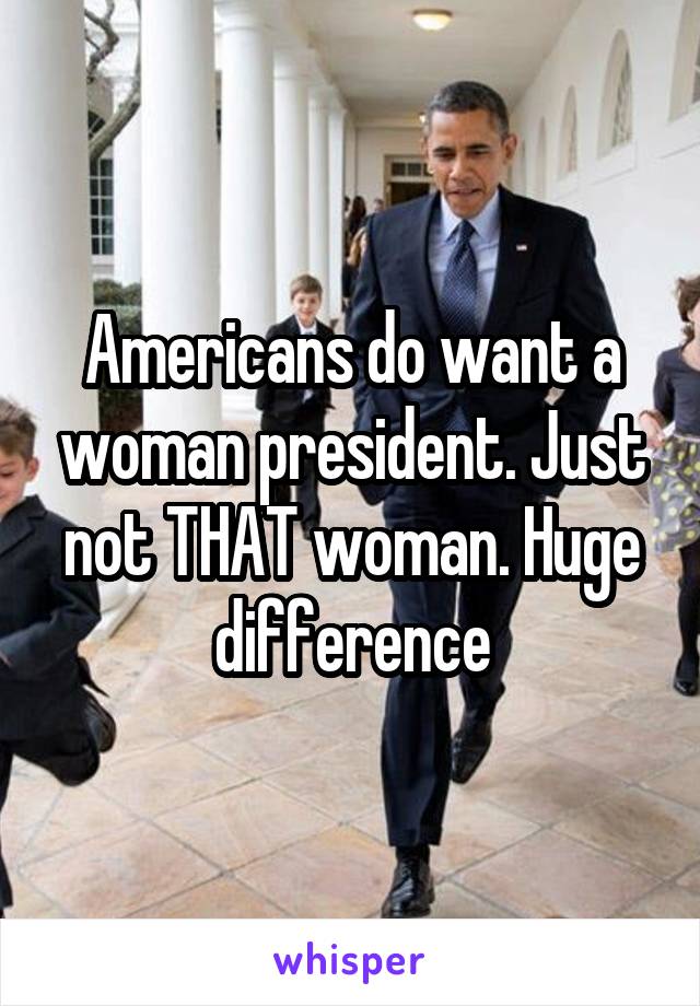 Americans do want a woman president. Just not THAT woman. Huge difference