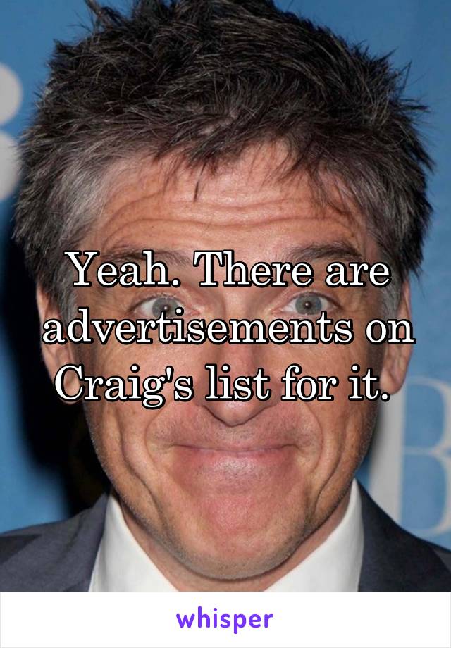 Yeah. There are advertisements on Craig's list for it. 