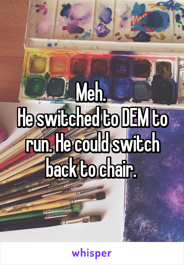 Meh. 
He switched to DEM to run. He could switch back to chair. 