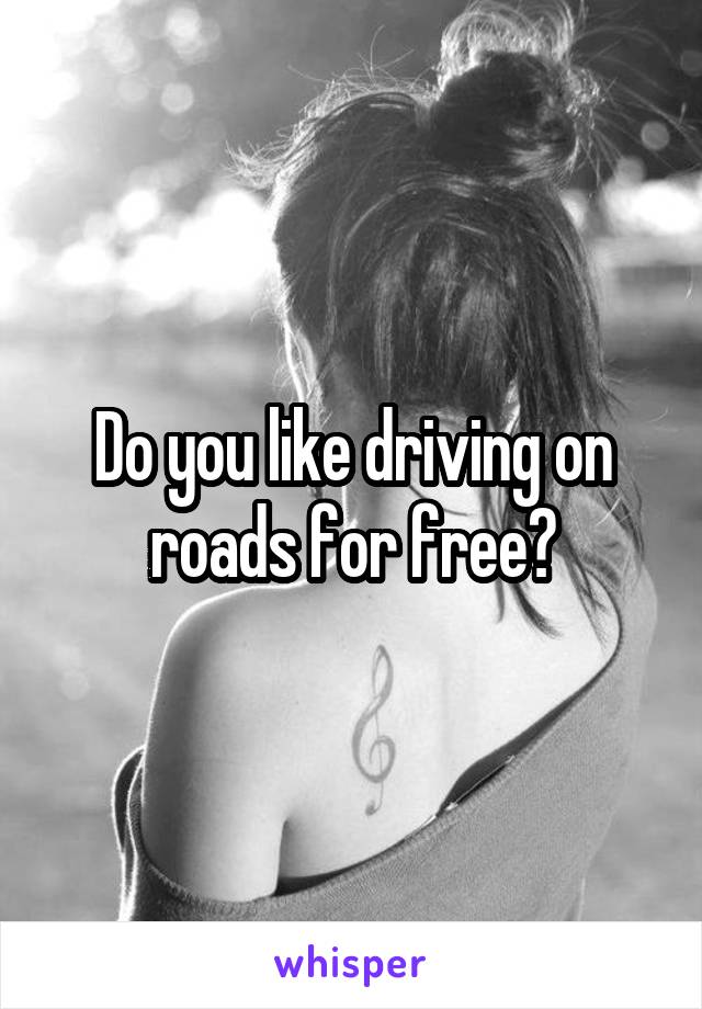 Do you like driving on roads for free?