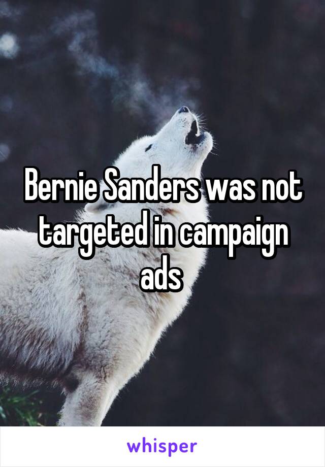 Bernie Sanders was not targeted in campaign ads 