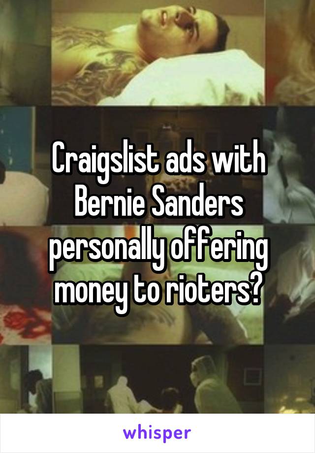 Craigslist ads with Bernie Sanders personally offering money to rioters?