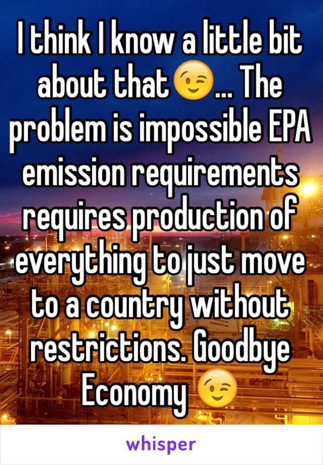 I think I know a little bit about that😉... The problem is impossible EPA emission requirements requires production of everything to just move to a country without restrictions. Goodbye Economy 😉