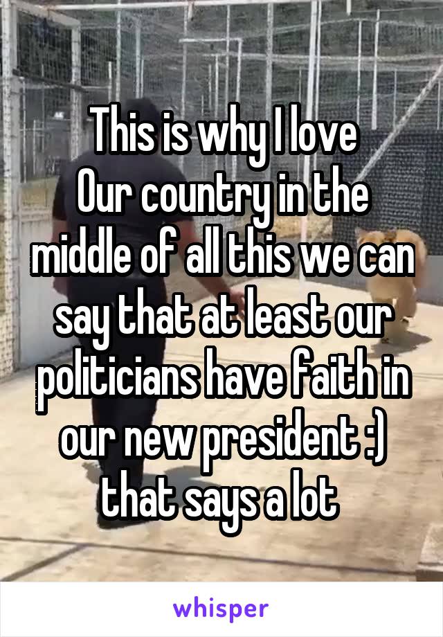 This is why I love
Our country in the middle of all this we can say that at least our politicians have faith in our new president :) that says a lot 