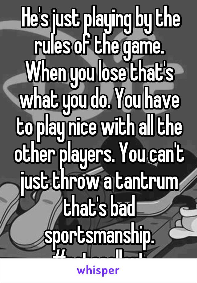  He's just playing by the rules of the game. When you lose that's what you do. You have to play nice with all the other players. You can't just throw a tantrum that's bad sportsmanship. #notasellout