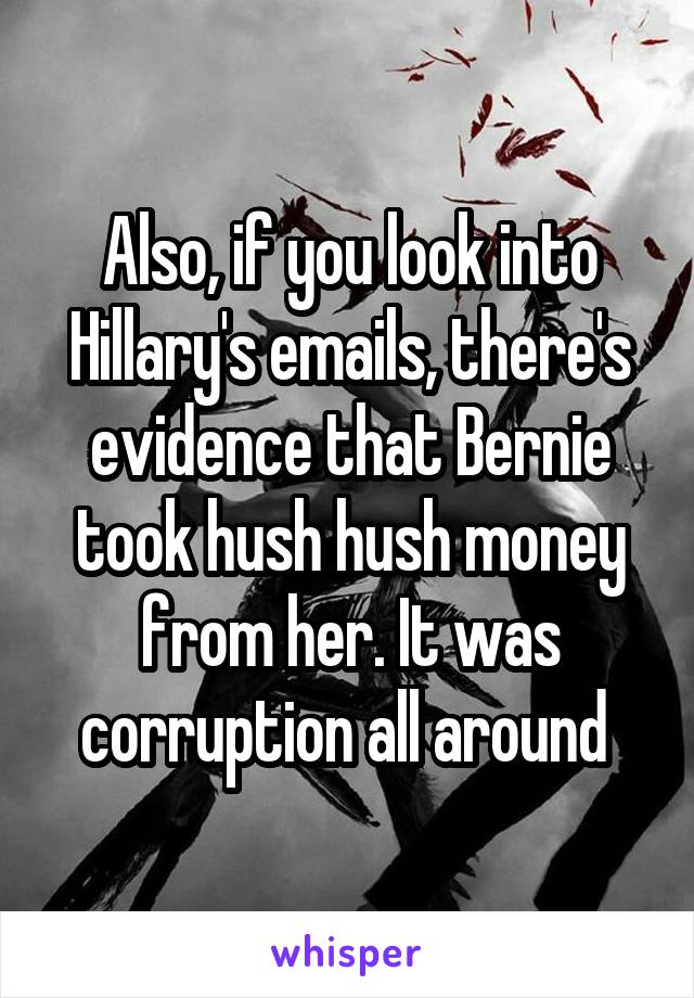 Also, if you look into Hillary's emails, there's evidence that Bernie took hush hush money from her. It was corruption all around 