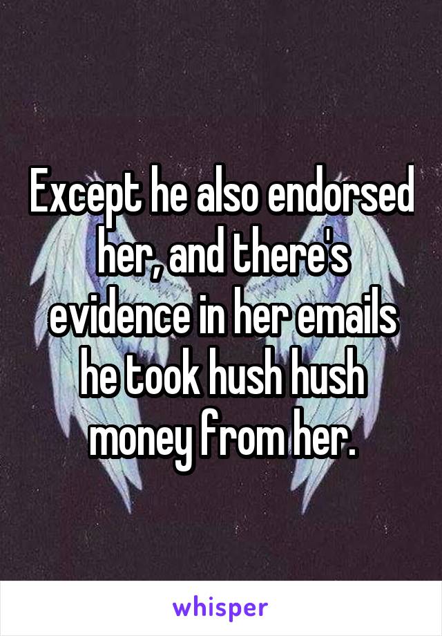 Except he also endorsed her, and there's evidence in her emails he took hush hush money from her.