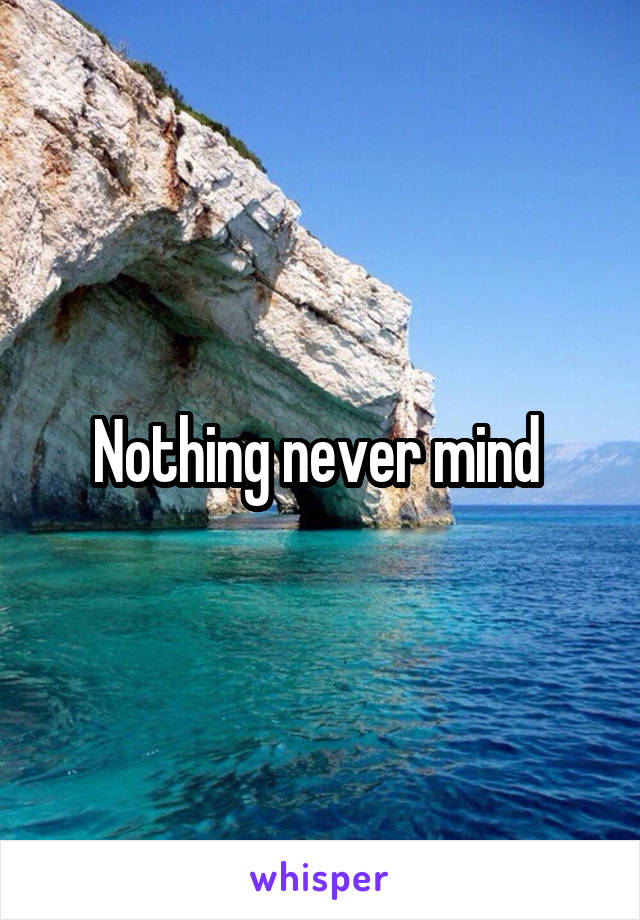 Nothing never mind 