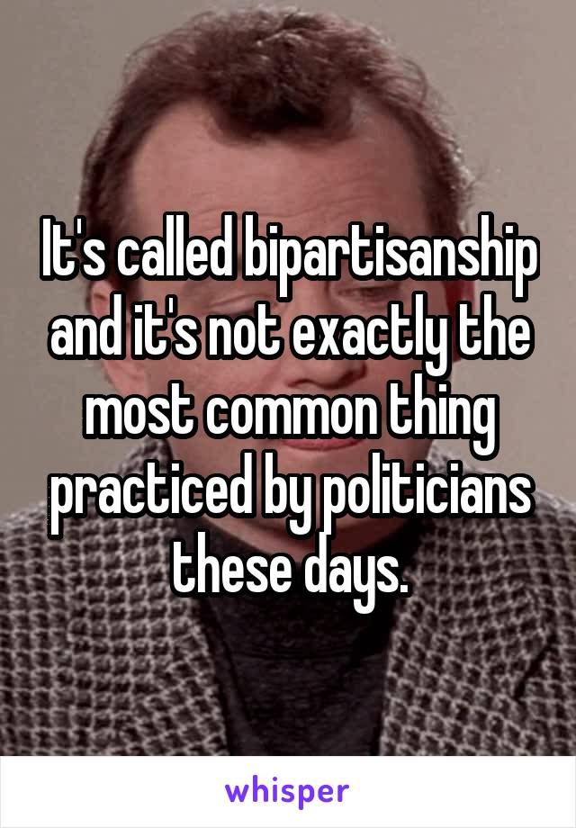 It's called bipartisanship and it's not exactly the most common thing practiced by politicians these days.