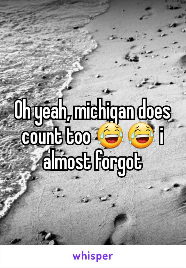 Oh yeah, michigan does count too 😂😂 i almost forgot