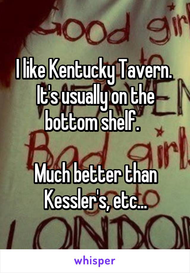 I like Kentucky Tavern.  It's usually on the bottom shelf.  

Much better than Kessler's, etc...