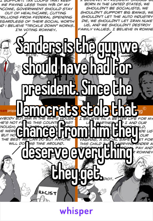 Sanders is the guy we should have had for president. Since the Democrats stole that chance from him they deserve everything they get.