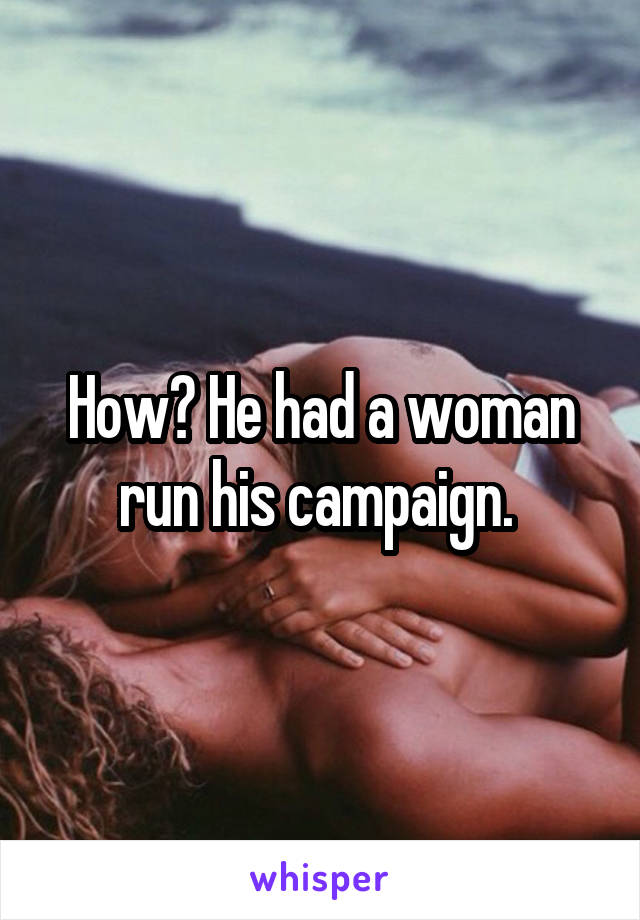 How? He had a woman run his campaign. 