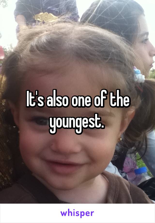 It's also one of the youngest. 