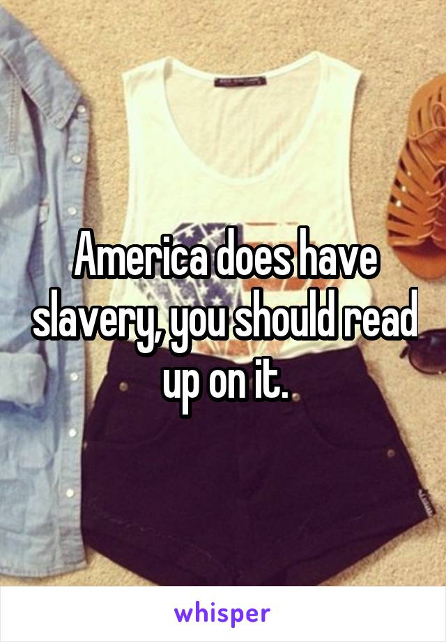 America does have slavery, you should read up on it.