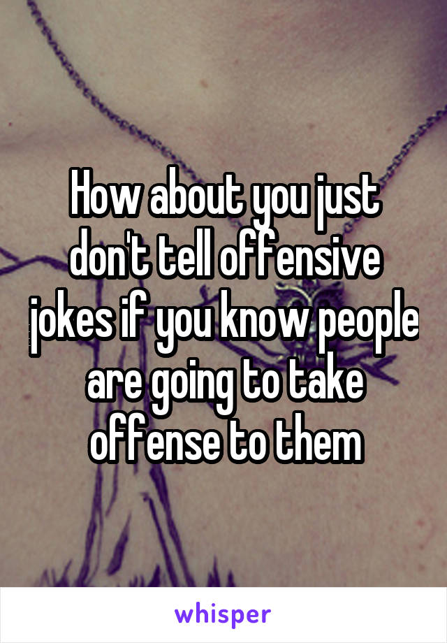 How about you just don't tell offensive jokes if you know people are going to take offense to them
