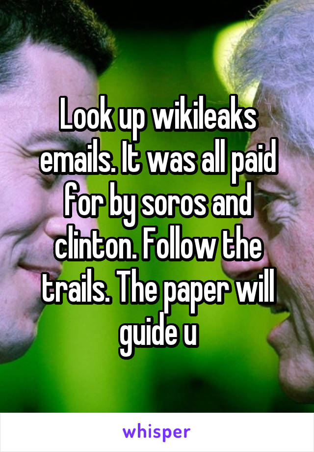 Look up wikileaks emails. It was all paid for by soros and clinton. Follow the trails. The paper will guide u