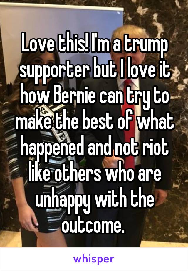 Love this! I'm a trump supporter but I love it how Bernie can try to make the best of what happened and not riot like others who are unhappy with the outcome. 