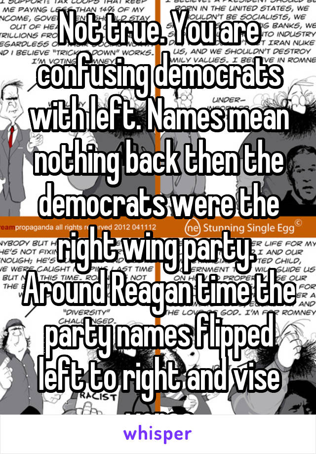 Not true. You are confusing democrats with left. Names mean nothing back then the democrats were the right wing party.  Around Reagan time the party names flipped left to right and vise versa