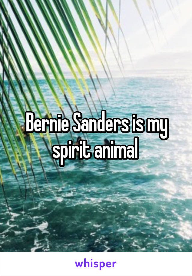 Bernie Sanders is my spirit animal 