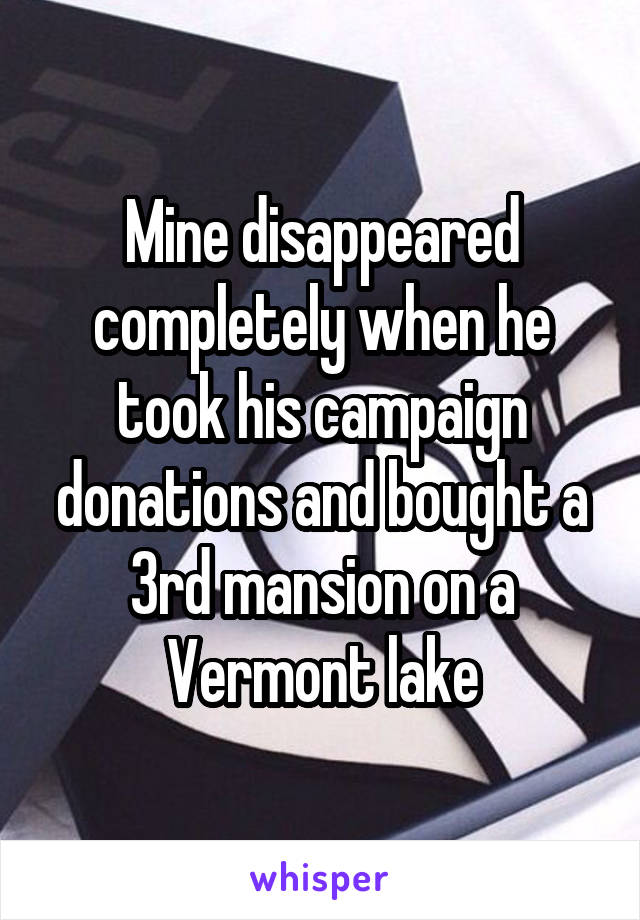 Mine disappeared completely when he took his campaign donations and bought a 3rd mansion on a Vermont lake