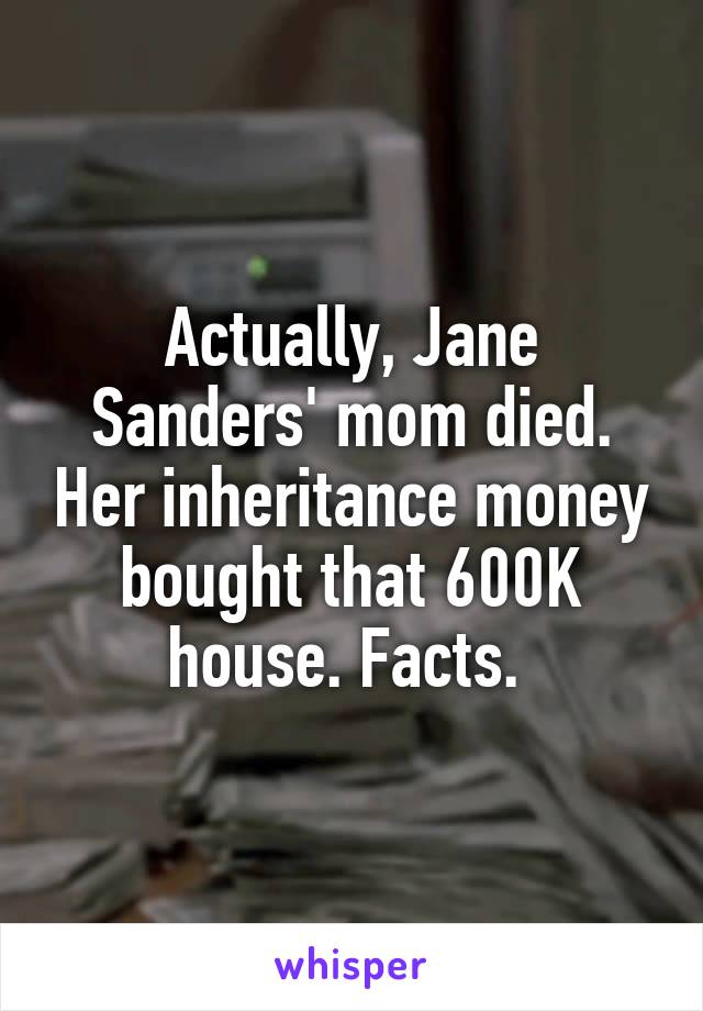 Actually, Jane Sanders' mom died. Her inheritance money bought that 600K house. Facts. 