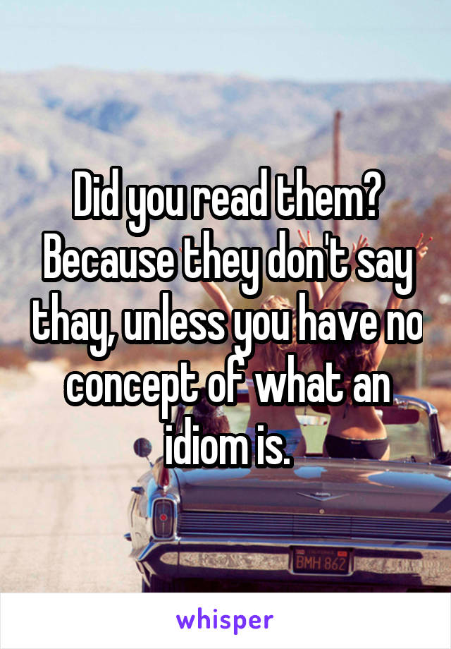 Did you read them? Because they don't say thay, unless you have no concept of what an idiom is.