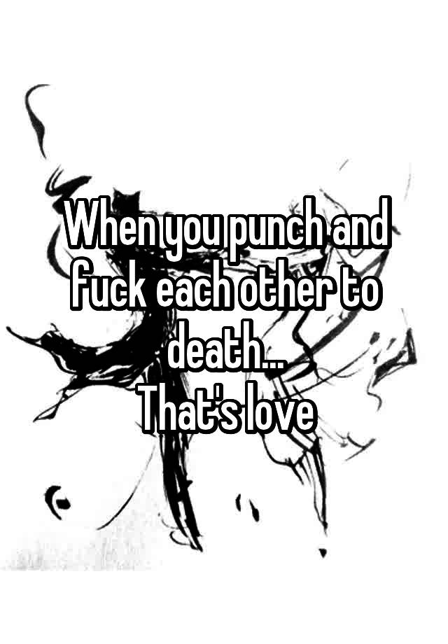 When You Punch And Fuck Each Other To Death That S Love