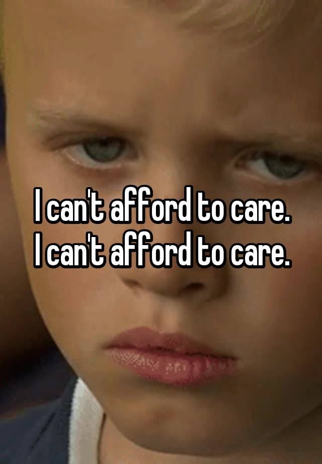 i-can-t-afford-to-care-i-can-t-afford-to-care