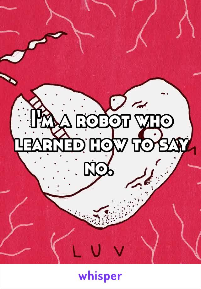 I'm a robot who learned how to say no. 