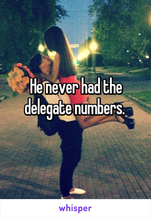 He never had the delegate numbers. 
