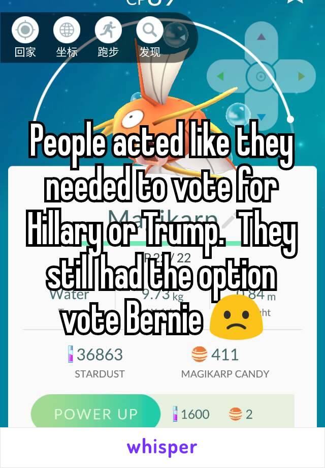 People acted like they needed to vote for Hillary or Trump.  They still had the option vote Bernie 🙁