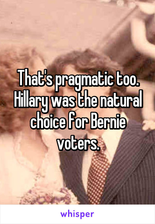 That's pragmatic too. Hillary was the natural choice for Bernie voters.