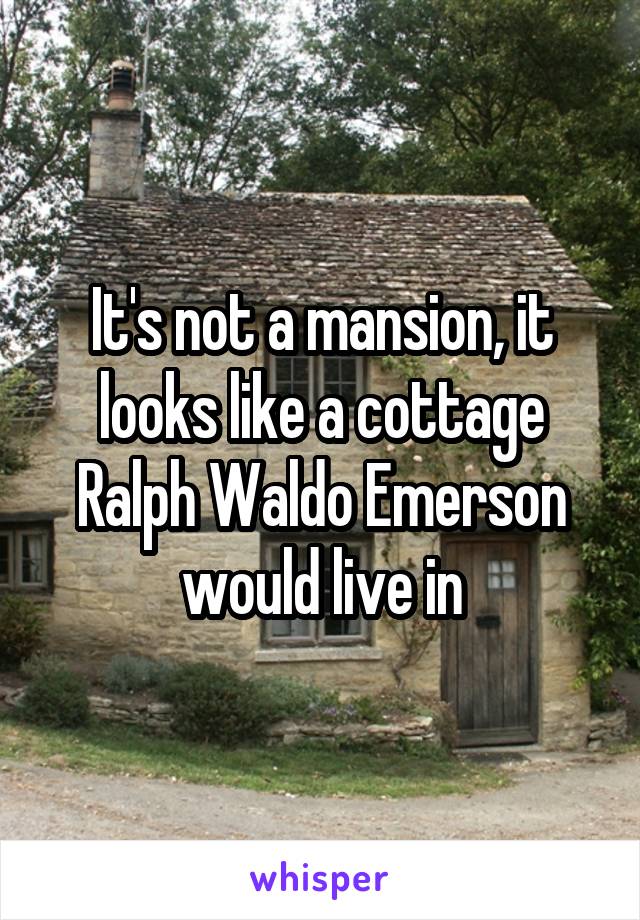 It's not a mansion, it looks like a cottage Ralph Waldo Emerson would live in