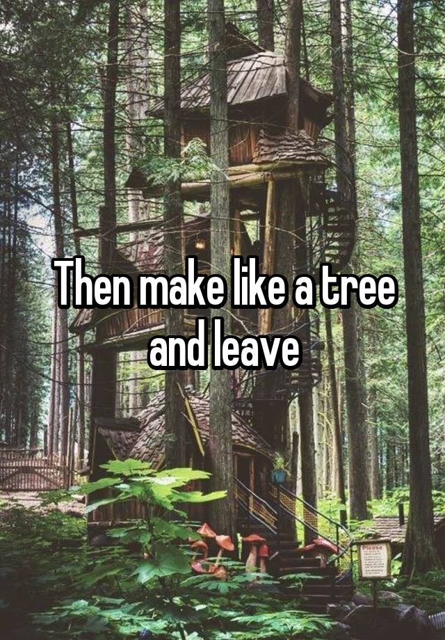 then-make-like-a-tree-and-leave