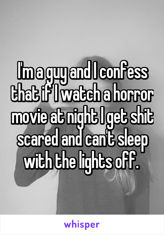 I'm a guy and I confess that if I watch a horror movie at night I get shit scared and can't sleep with the lights off. 