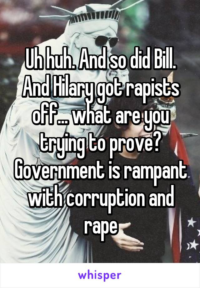 Uh huh. And so did Bill. And Hilary got rapists off... what are you trying to prove? Government is rampant with corruption and rape