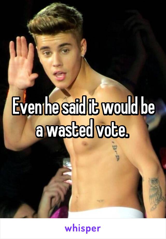 Even he said it would be a wasted vote. 