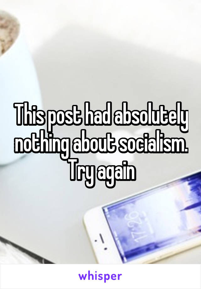 This post had absolutely nothing about socialism. Try again