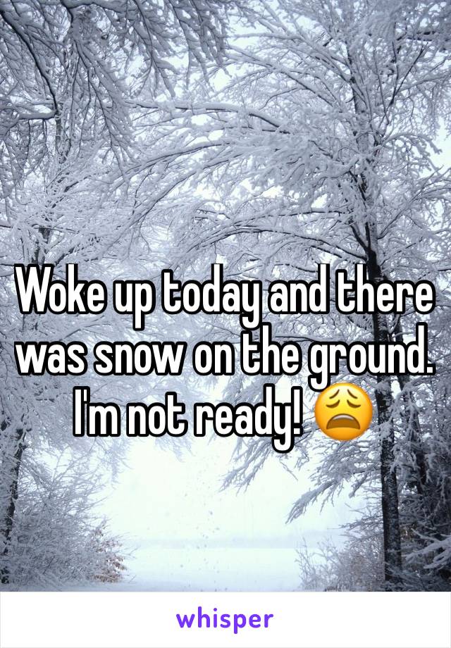 Woke up today and there was snow on the ground. 
I'm not ready! 😩