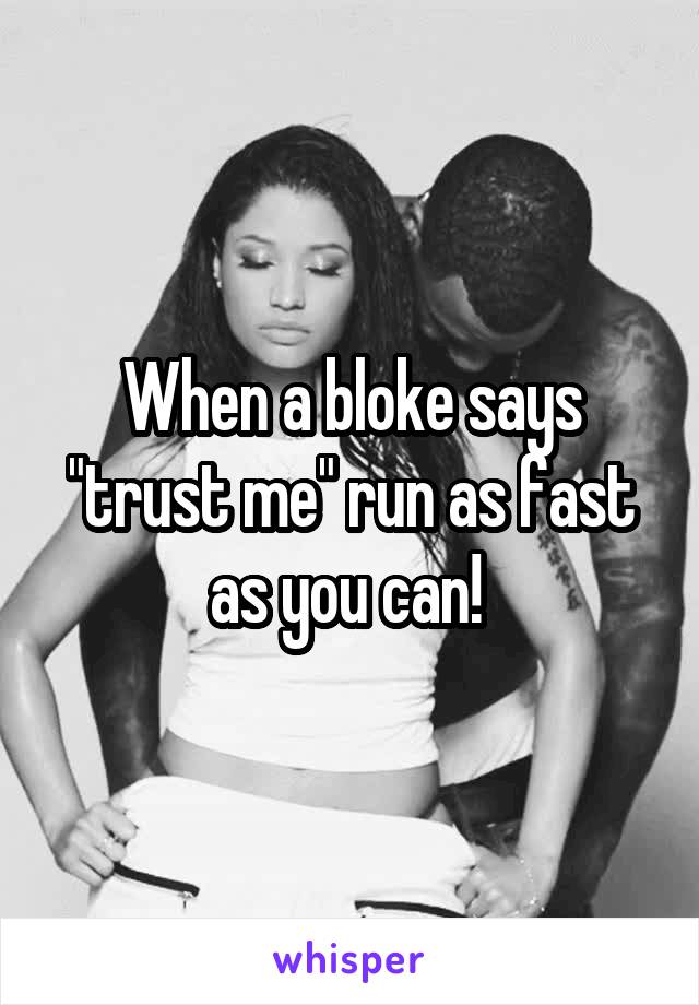 When a bloke says "trust me" run as fast as you can! 