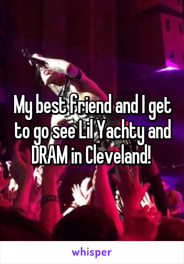 My best friend and I get to go see Lil Yachty and DRAM in Cleveland! 