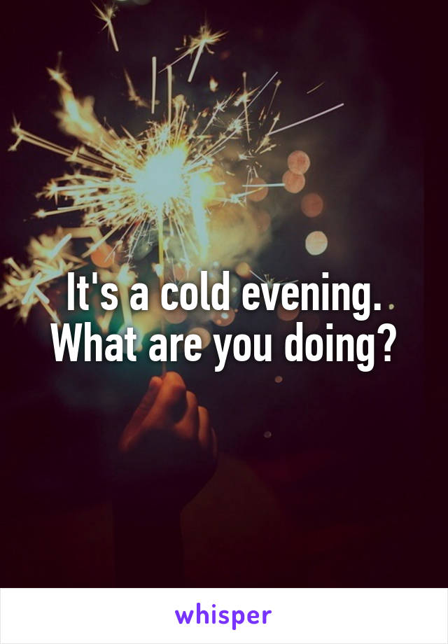 It's a cold evening.
What are you doing?