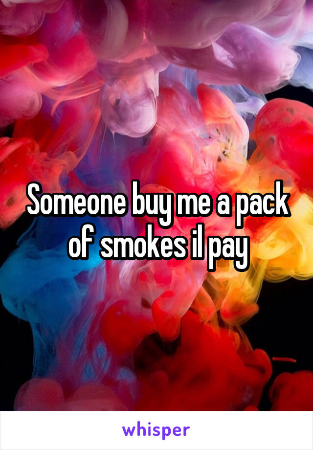 Someone buy me a pack of smokes il pay