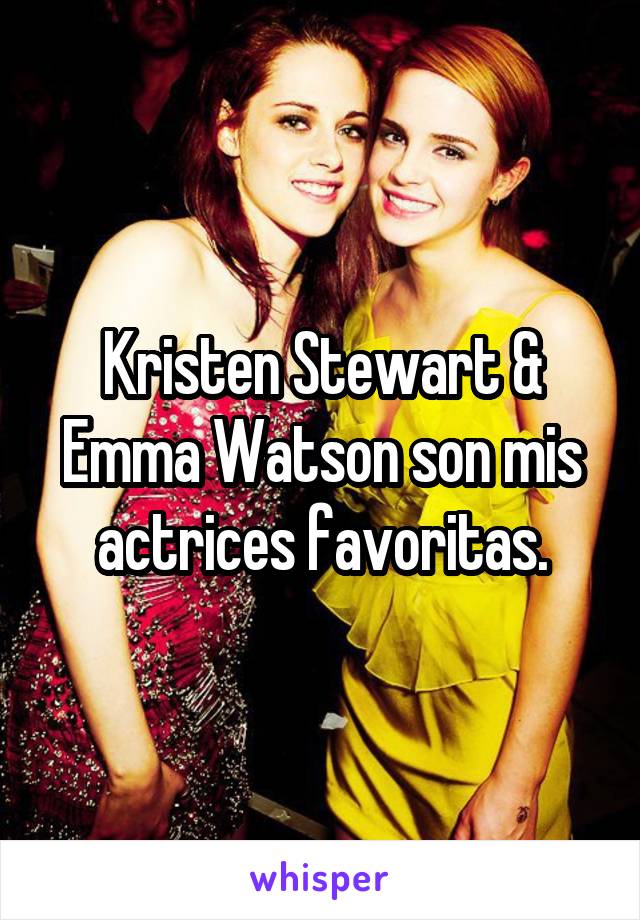 Kristen Stewart & Emma Watson son mis actrices favoritas.