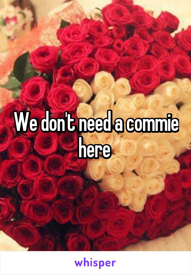 We don't need a commie here 