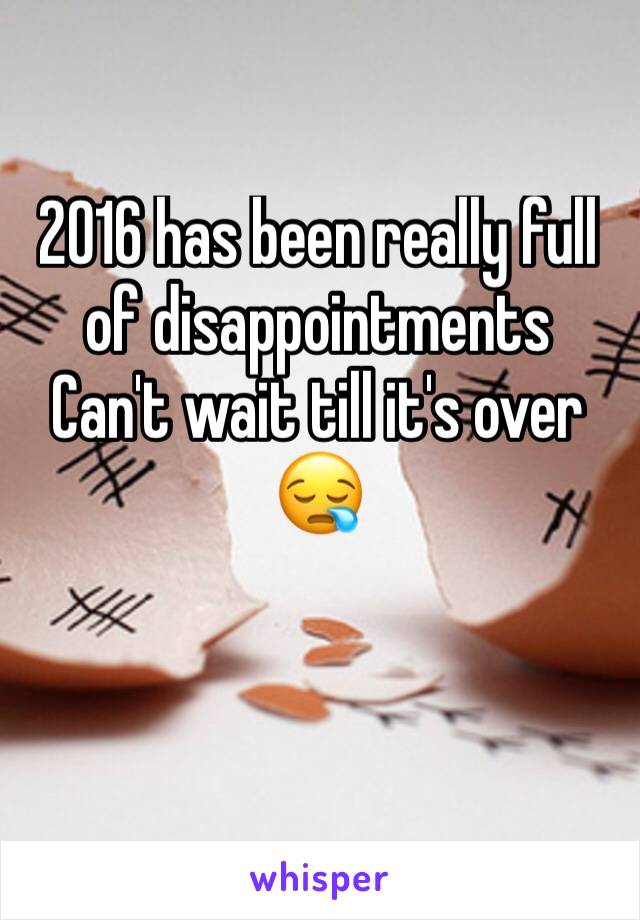 2016 has been really full of disappointments 
Can't wait till it's over 😪