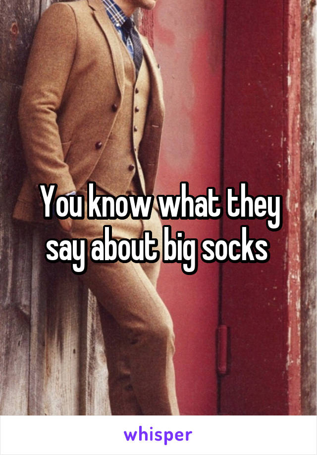 You know what they say about big socks 