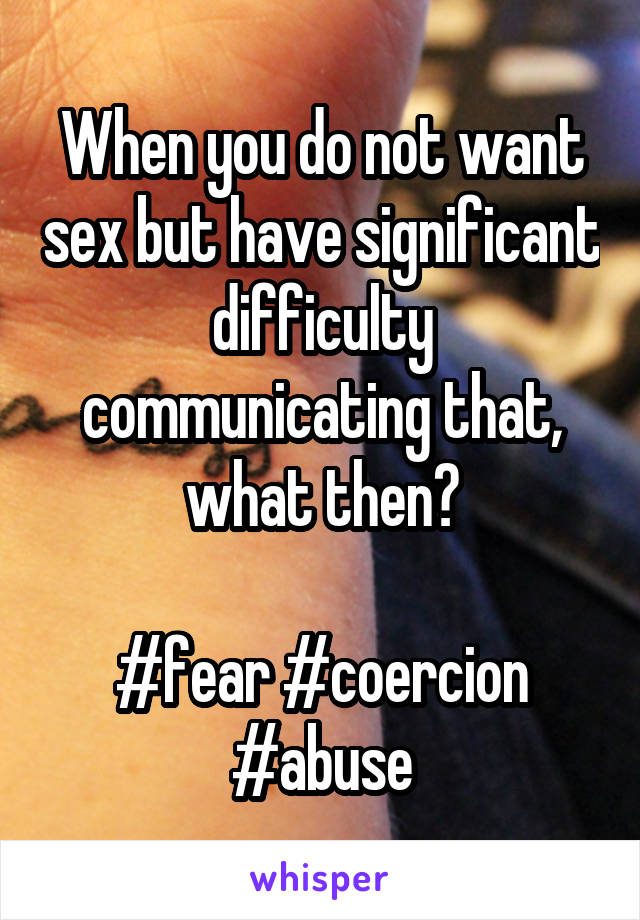 When you do not want sex but have significant difficulty communicating that, what then?

#fear #coercion #abuse